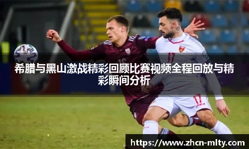 希腊与黑山激战精彩回顾比赛视频全程回放与精彩瞬间分析