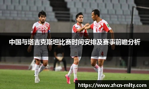 中国与塔吉克斯坦比赛时间安排及赛事前瞻分析
